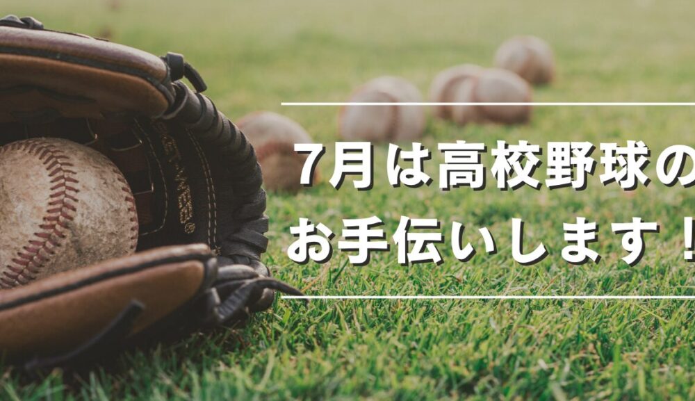 ７月は高校野球のお手伝いに行きます！