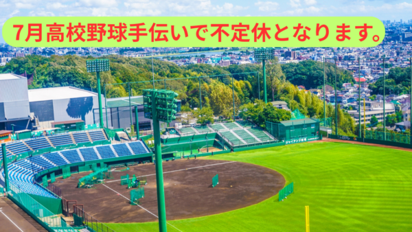 ７月は高校野球手伝いにより不定休となります！