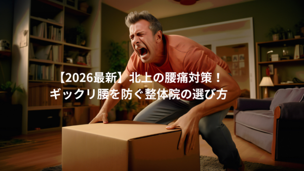 【2026最新】北上の腰痛対策！ギックリ腰を防ぐ整体院の選び方